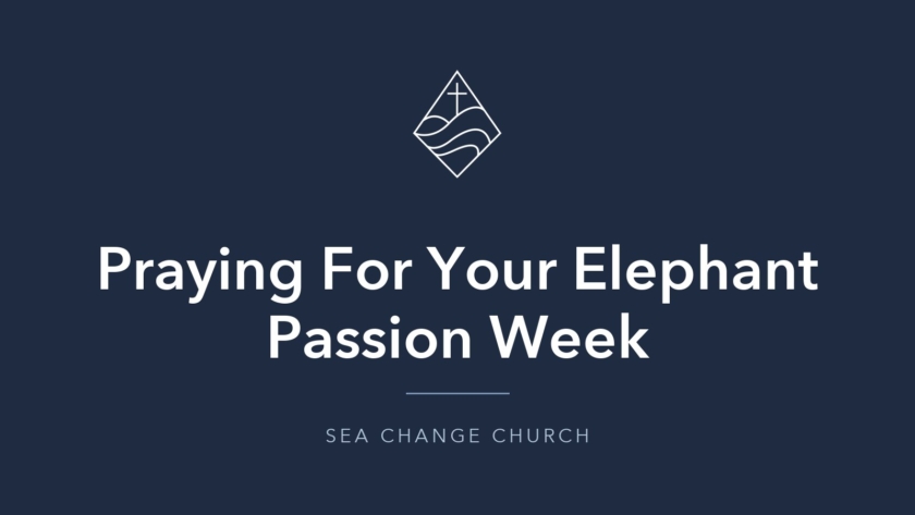 Praying For Your Elephant Passion Week - Sea Change Church